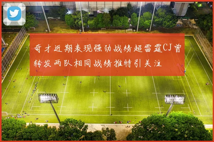 奇才近期表现强劲战绩超雷霆CJ曾转发两队相同战绩推特引关注