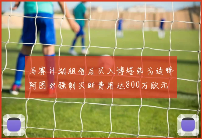 马赛计划租借后买入博塔弗戈边锋阿图尔强制买断费用达800万欧元