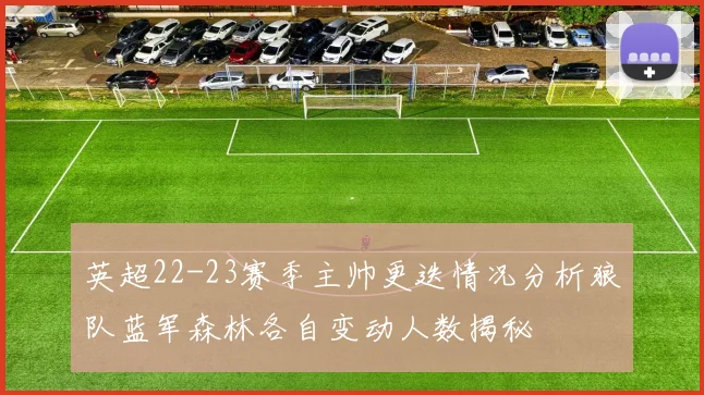 英超22-23赛季主帅更迭情况分析狼队蓝军森林各自变动人数揭秘