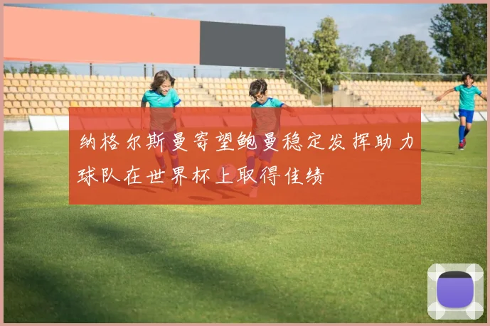 纳格尔斯曼寄望鲍曼稳定发挥助力球队在世界杯上取得佳绩