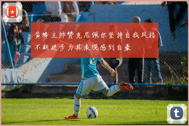 黄蜂主帅赞克尼佩尔坚持自我风格不断进步为其表现感到自豪