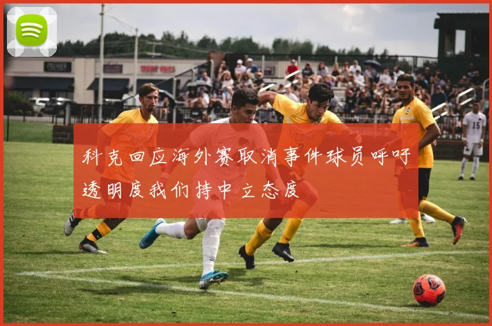 科克回应海外赛取消事件球员呼吁透明度我们持中立态度