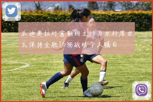 瓜迪奥拉对富勒姆主帅马尔科席尔瓦保持全胜16场战绩令人瞩目