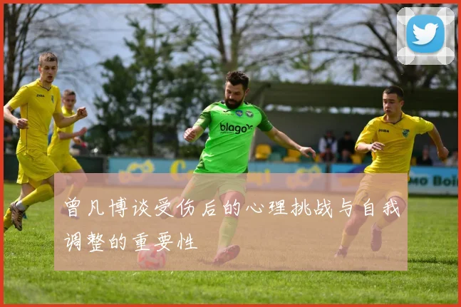 曾凡博谈受伤后的心理挑战与自我调整的重要性
