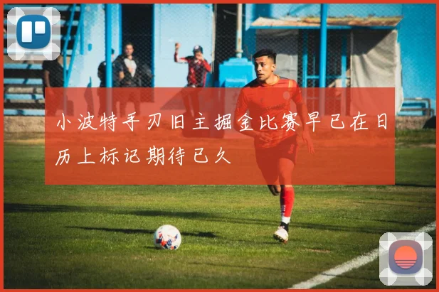 小波特手刃旧主掘金比赛早已在日历上标记期待已久