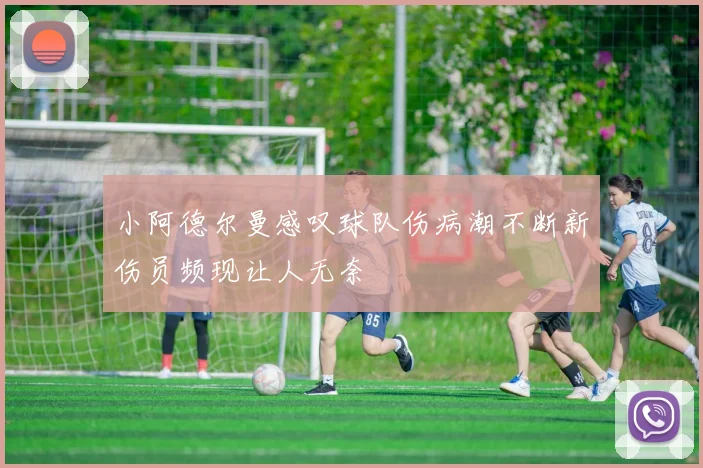 小阿德尔曼感叹球队伤病潮不断新伤员频现让人无奈