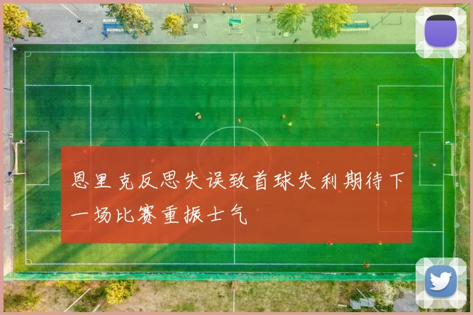 恩里克反思失误致首球失利期待下一场比赛重振士气