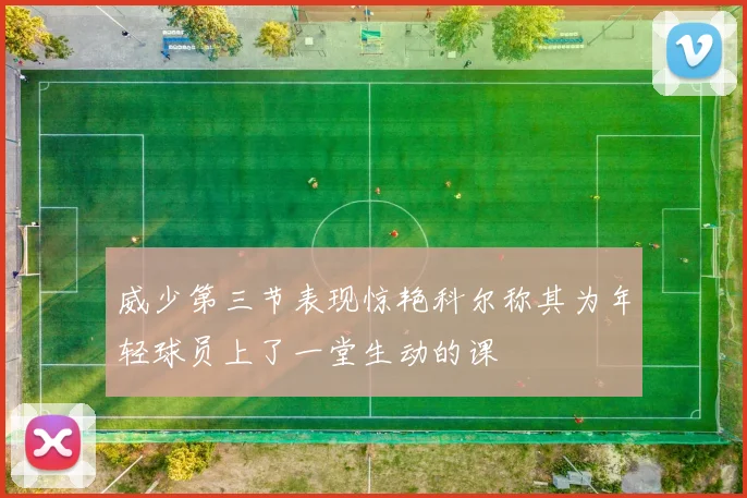 威少第三节表现惊艳科尔称其为年轻球员上了一堂生动的课