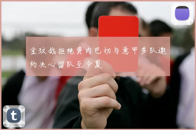 金玟哉拒绝费内巴切与意甲多队邀约决心留队至今夏