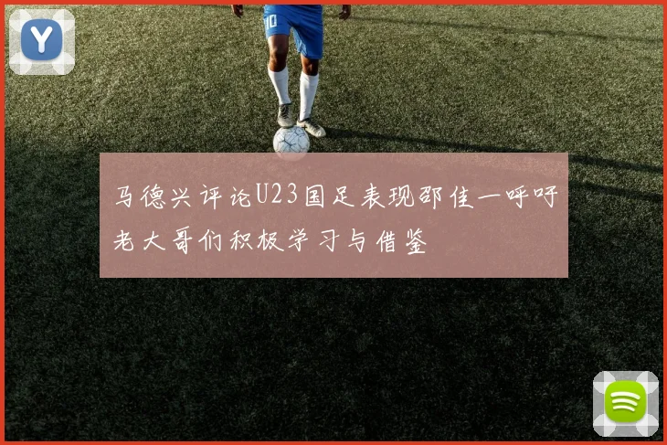 马德兴评论U23国足表现邵佳一呼吁老大哥们积极学习与借鉴