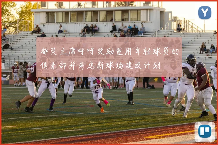 都灵主席呼吁奖励重用年轻球员的俱乐部并考虑新球场建设计划