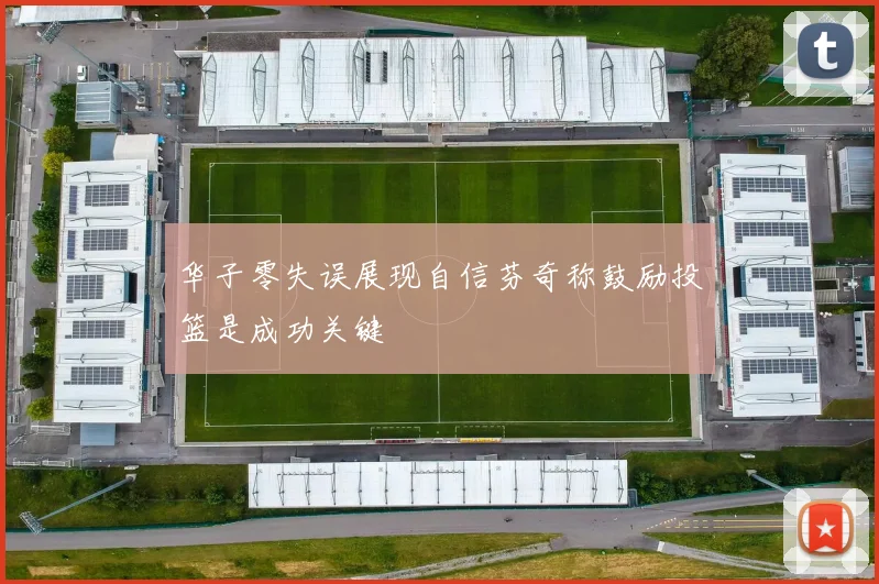 华子零失误展现自信芬奇称鼓励投篮是成功关键
