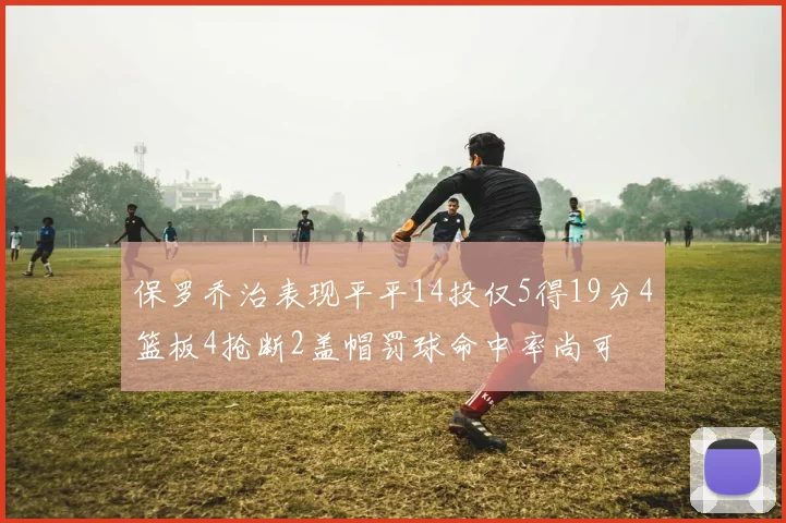 保罗乔治表现平平14投仅5得19分4篮板4抢断2盖帽罚球命中率尚可