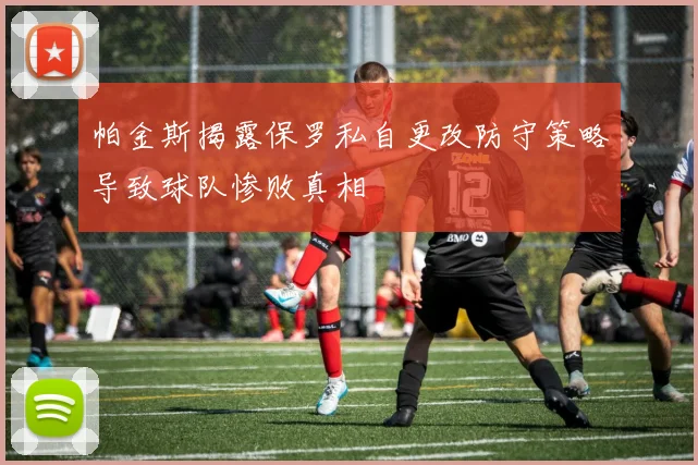 帕金斯揭露保罗私自更改防守策略导致球队惨败真相