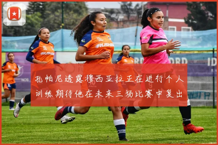 孔帕尼透露穆西亚拉正在进行个人训练期待他在未来三场比赛中复出