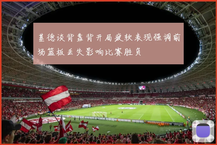 基德谈背靠背开局疲软表现强调前场篮板丢失影响比赛胜负