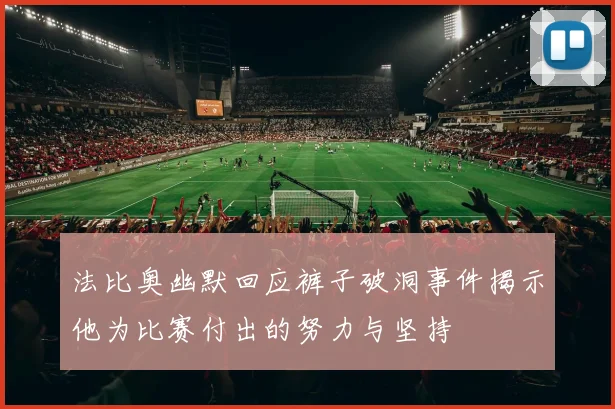 法比奥幽默回应裤子破洞事件揭示他为比赛付出的努力与坚持